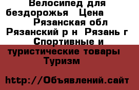 Велосипед для бездорожья › Цена ­ 11 500 - Рязанская обл., Рязанский р-н, Рязань г. Спортивные и туристические товары » Туризм   